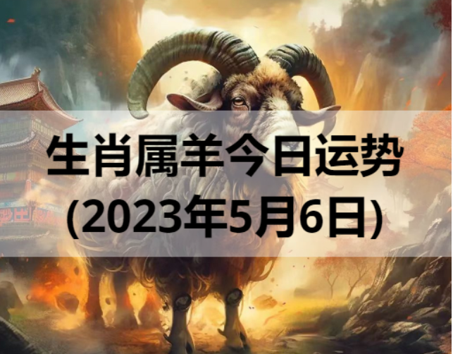 2023年生肖属羊的人5月6日运势