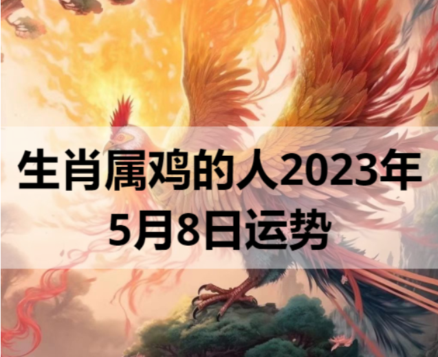生肖属鸡的人2023年5月8日运势