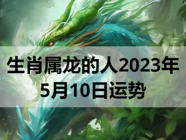生肖属龙的人2023年5月10日运势