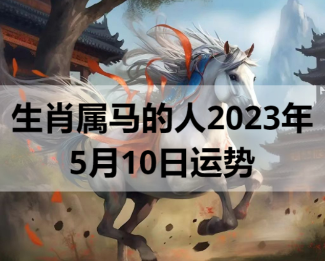  生肖属马的人2023年5月10日运势