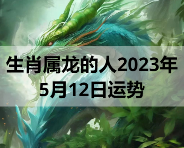 生肖属龙的人2023年5月12日运势
