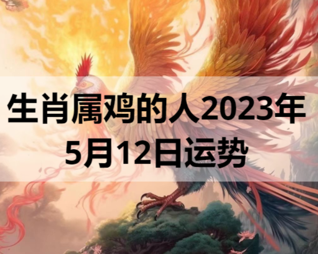生肖属鸡的人2023年5月12日运势