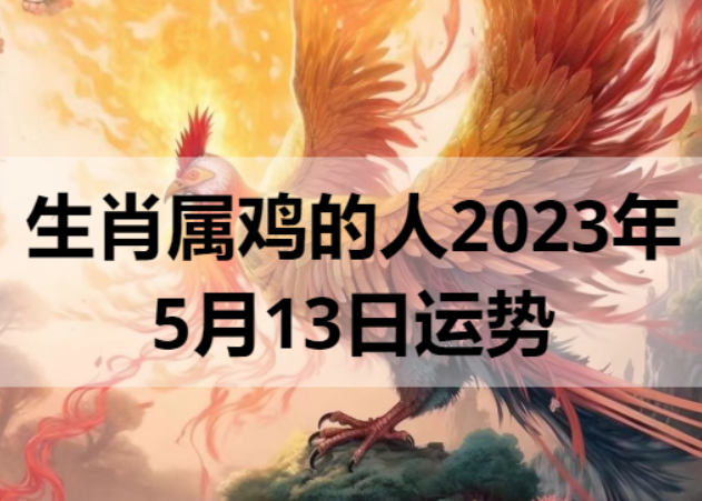生肖属鸡的人2023年5月13日运势
