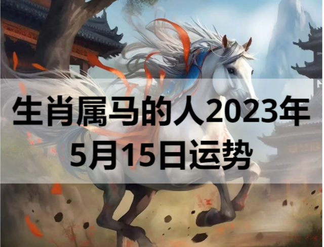 生肖属马的人2023年5月15日运势