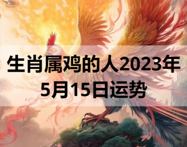 生肖属鸡的人2023年5月15日运势