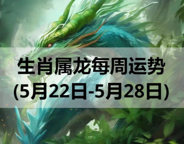 生肖属龙每周运势 (5月22日-5月28日) 