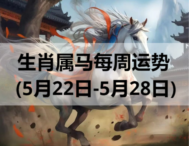 生肖属马每周运势 (5月22日-5月28日) 