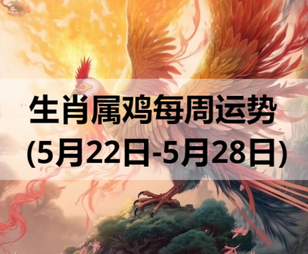 生肖属鸡每周运势 (5月22日-5月28日) 
