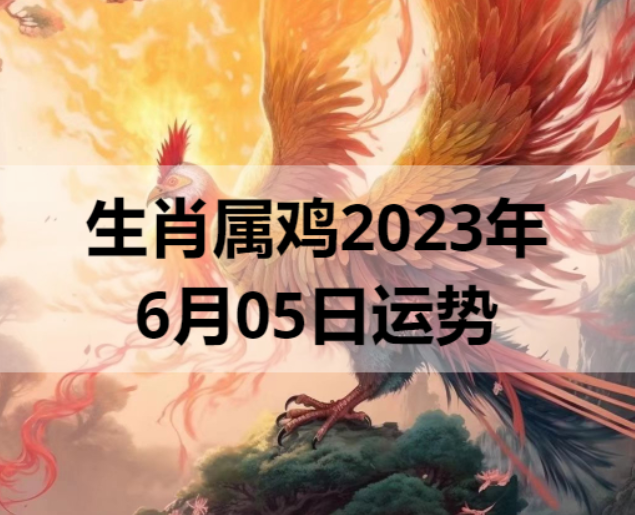 生肖属鸡2023年6月05日运势