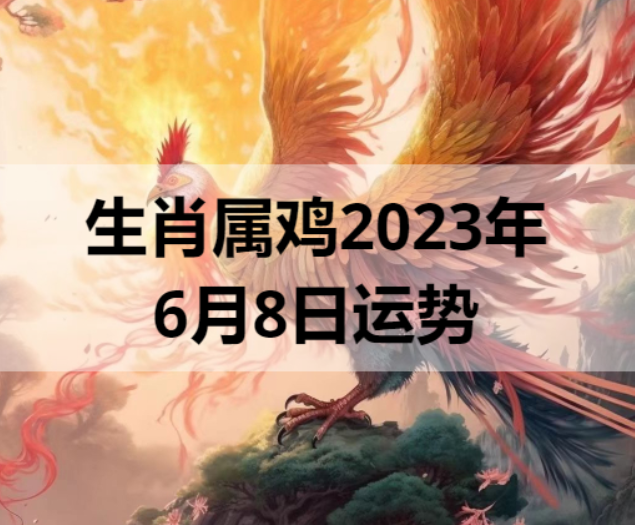 生肖属鸡2023年6月8日运势