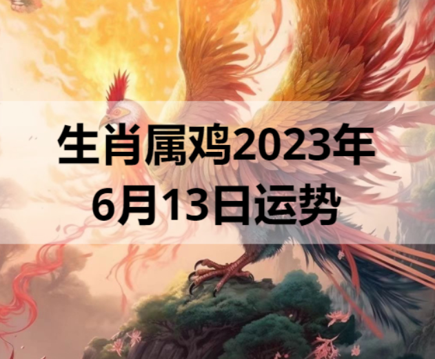 生肖属鸡2023年6月13日运势