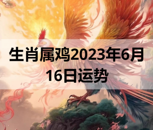 生肖属鸡2023年6月16日运势