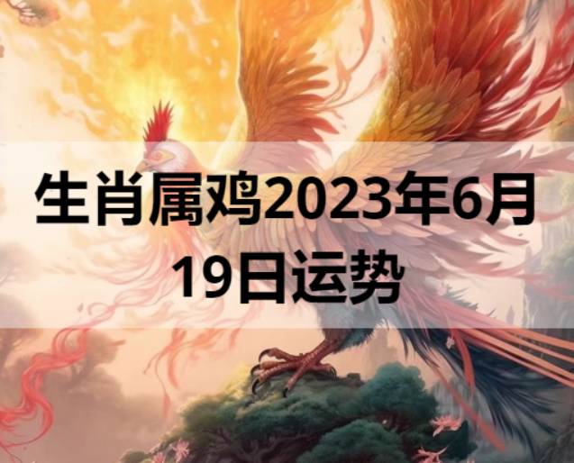 生肖属鸡2023年6月19日运势