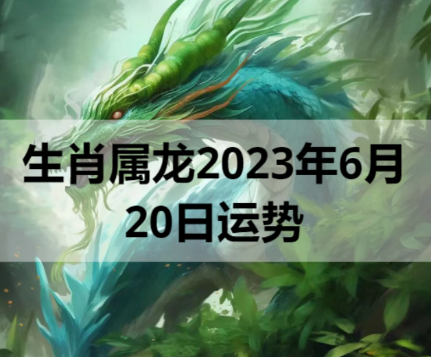 生肖属龙2023年6月20日运势