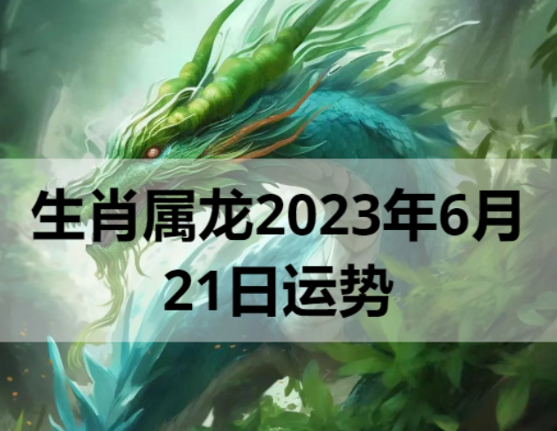 生肖属龙2023年6月21日运势 