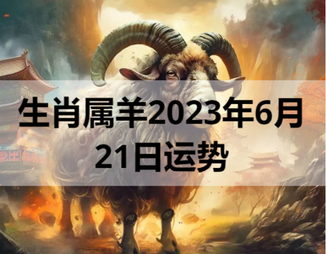  生肖属羊2023年6月21日运势