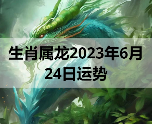 生肖属龙2023年6月24日运势  