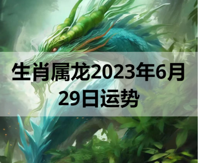 生肖属龙2023年6月29日运势 