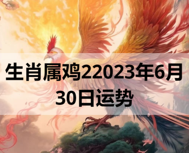 生肖属鸡2023年6月30日运势