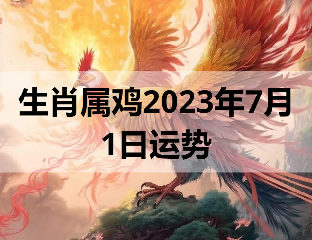 生肖属鸡2023年7月1日运势