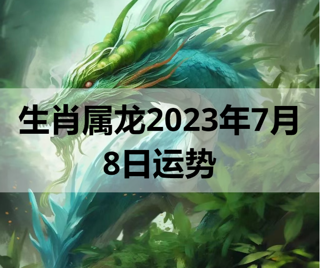 生肖属龙2023年7月8日运势