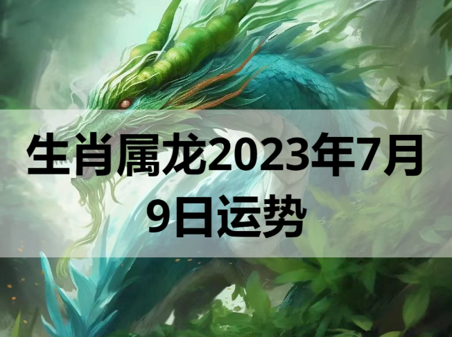 生肖属龙2023年7月9日运势