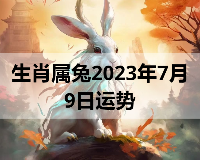 生肖属兔2023年7月9日运势