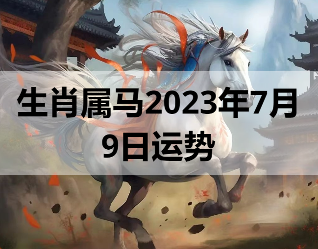 生肖属马2023年7月9日运势