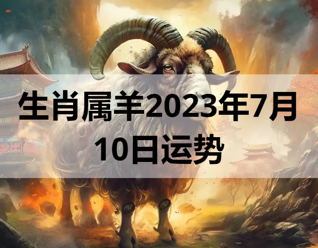  生肖属羊2023年7月10日运势