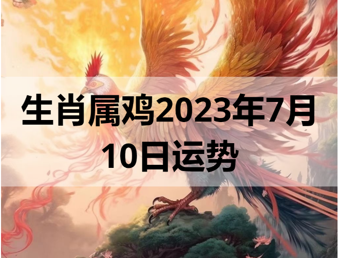 生肖属鸡2023年7月10日运势