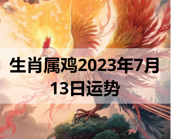 生肖属鸡2023年7月13日运势