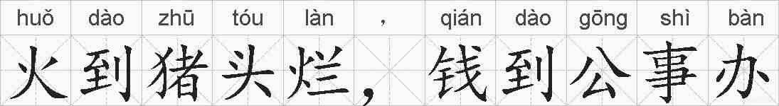 火到猪头烂，钱到公事办的拼音